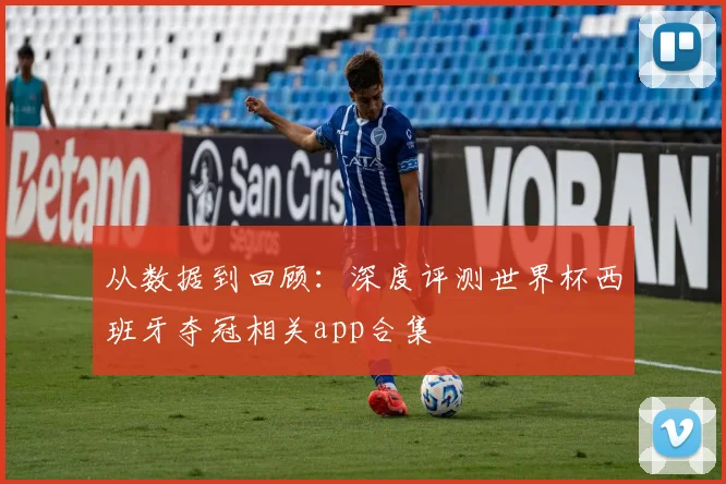 从数据到回顾：深度评测世界杯西班牙夺冠相关app合集