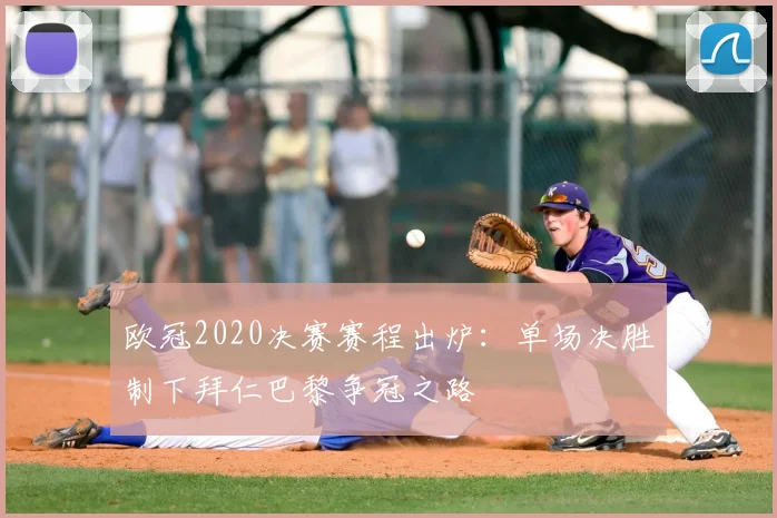 欧冠2020决赛赛程出炉：单场决胜制下拜仁巴黎争冠之路