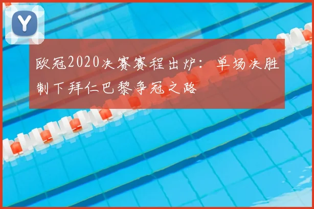 欧冠2020决赛赛程出炉：单场决胜制下拜仁巴黎争冠之路