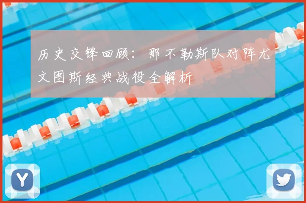 历史交锋回顾：那不勒斯队对阵尤文图斯经典战役全解析