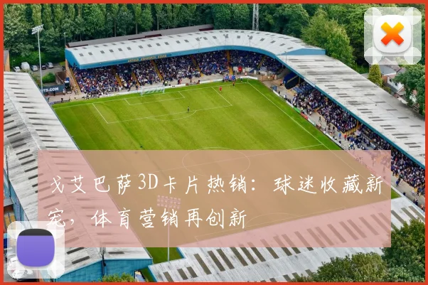 戈艾巴萨3D卡片热销：球迷收藏新宠，体育营销再创新