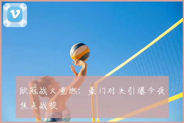 欧冠战火重燃：豪门对决引爆今夜焦点战役