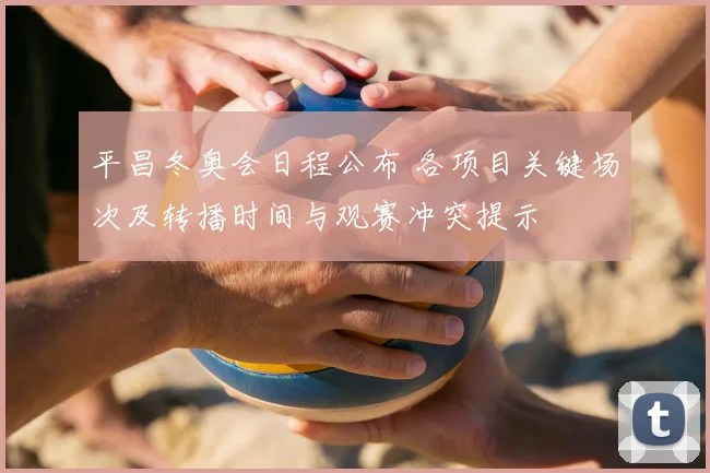 平昌冬奥会日程公布 各项目关键场次及转播时间与观赛冲突提示