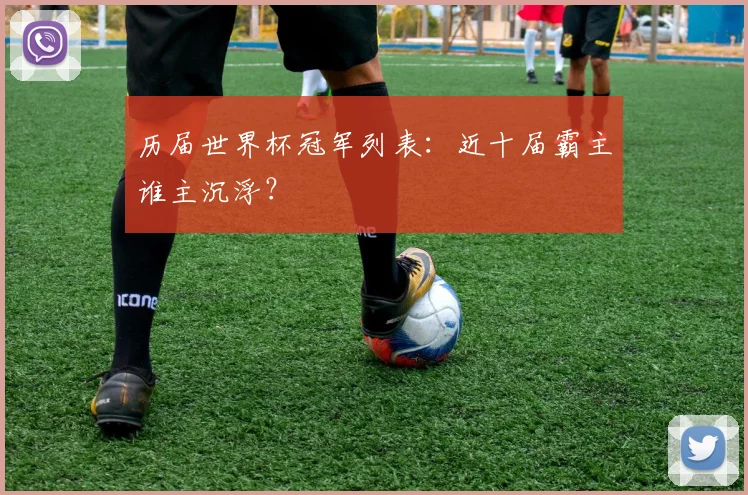 历届世界杯冠军列表：近十届霸主谁主沉浮？