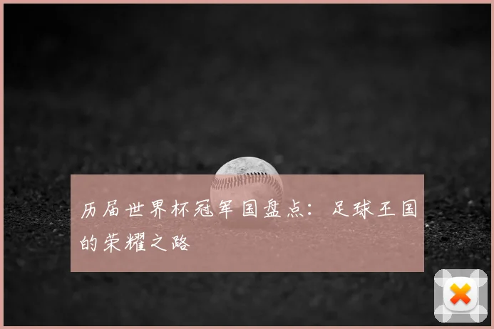 历届世界杯冠军国盘点：足球王国的荣耀之路