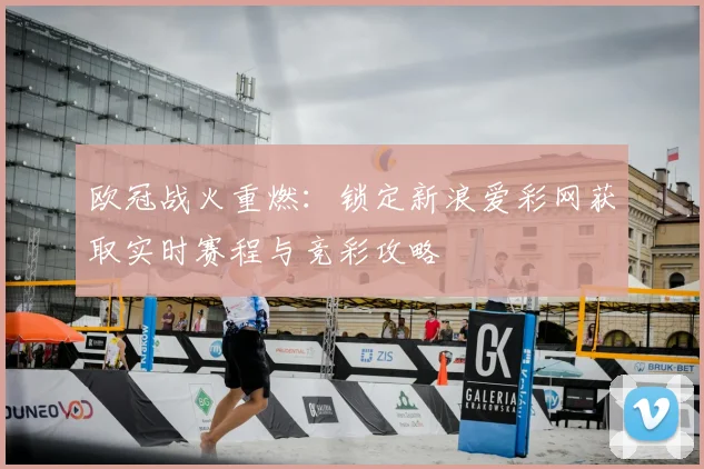 欧冠战火重燃：锁定新浪爱彩网获取实时赛程与竞彩攻略
