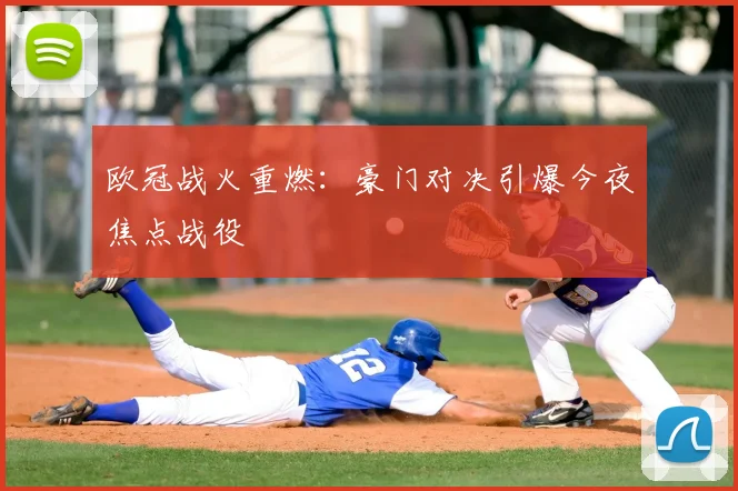 欧冠战火重燃：豪门对决引爆今夜焦点战役